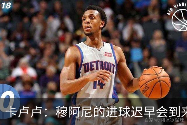 卡卢卢：穆阿尼的进球迟早会到来 不能将欧联杯视为夺冠的捷径